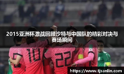 2015亚洲杯激战回顾沙特与中国队的精彩对决与赛场瞬间