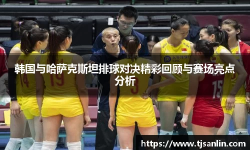 韩国与哈萨克斯坦排球对决精彩回顾与赛场亮点分析