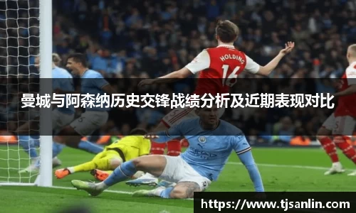 曼城与阿森纳历史交锋战绩分析及近期表现对比