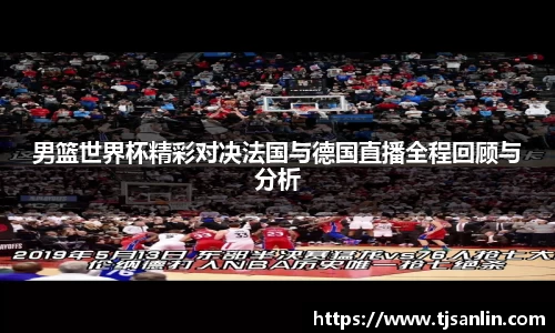 男篮世界杯精彩对决法国与德国直播全程回顾与分析